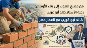 من مصنع الطوب إلى بناء الأوطان رحلة الأستاذ خالد أبو غريب مع العمار مصر