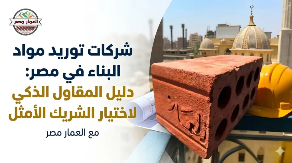 شركات توريد مواد البناء في مصر دليل المقاول الذكي لاختيار الشريك الأمثل