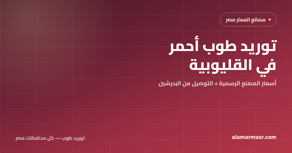 توريد طوب أحمر في القليوبية 2026: أسعار المصنع والتوصيل من البدرشين